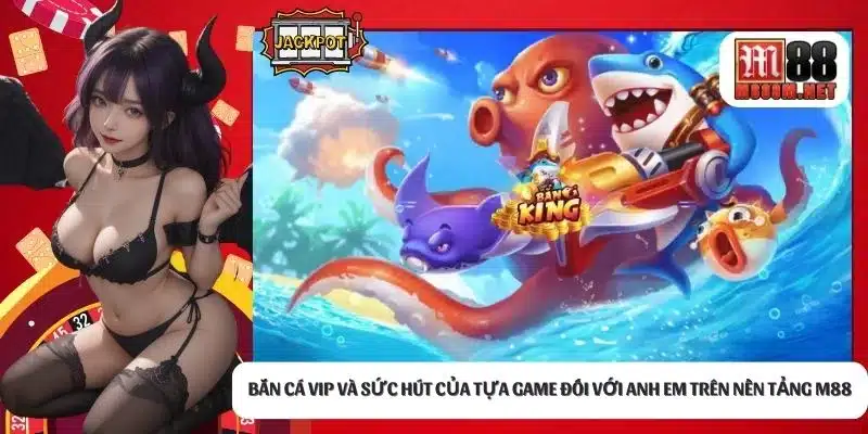 Bắn cá VIP và sức hút của tựa game đối với anh em trên nền tảng M88