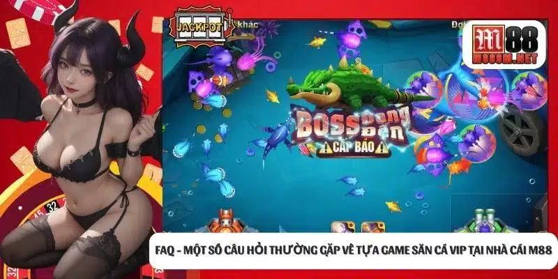 FAQ - Một số câu hỏi thường gặp về tựa game săn cá VIP tại nhà cái M88