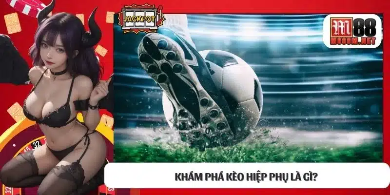 Khám phá kèo hiệp phụ là gì? 