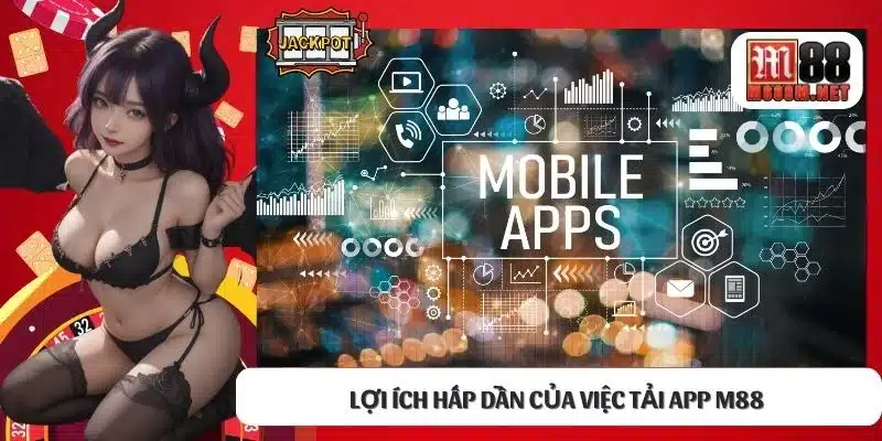 Lợi ích hấp dẫn của việc tải app M88 