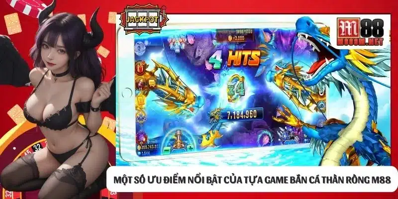 Một số ưu điểm nổi bật của tựa game bắn cá Thần Rồng M88